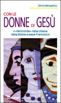 Con le donne di Gesù. Il «femminile» nella Chiesa dalla Bibbia a papa Francesco - Silvio Mengotto - Libro In Dialogo 2014 | Libraccio.it