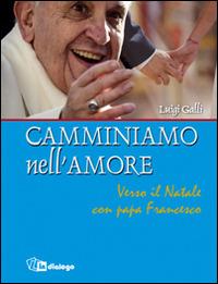 Camminiamo nell'amore. Verso il Natale con papa Francesco - Luigi Galli - Libro In Dialogo 2014 | Libraccio.it