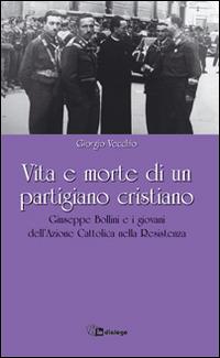 Vita e morte di un partigiano cristiano. Giuseppe Bollini e i giovani dell'Azione Cattolica nella Resistenza - Giorgio Vecchio - Libro In Dialogo 2015 | Libraccio.it