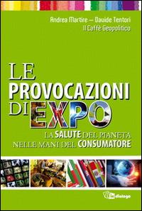 Le provocazioni di Expo. La salute del pianeta nelle mani del consumatore - Davide Tentori, Andrea Martire - Libro In Dialogo 2015 | Libraccio.it