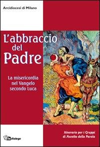 L'abbraccio del Padre. La misericordia nel Vangelo secondo Luca. Itinerario per i gruppi di ascolto della Parola  - Libro In Dialogo 2015 | Libraccio.it
