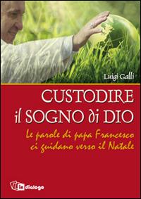 Custodire il sogno di Dio. Le parole di papa Francesco ci guidano verso il Natale - Luigi Galli - Libro In Dialogo 2015 | Libraccio.it