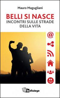 Belli si nasce. Incontri sulle strade della vita - Mauro Magugliani - Libro In Dialogo 2016 | Libraccio.it