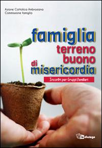 Famiglia terreno buono di misericordia. Incontri per Gruppi familiari  - Libro In Dialogo 2016 | Libraccio.it