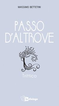 Passo d'altrove. Trittico - Massimo Battetini - Libro In Dialogo 2016 | Libraccio.it