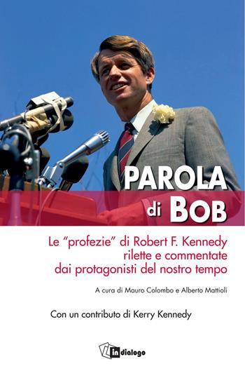 Parola di Bob. Le «profezie» di Robert F. Kennedy rilette e commentate dai protagonisti del nostro tempo  - Libro In Dialogo 2018, Testimoni del nostro tempo | Libraccio.it