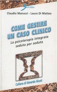 Come gestire un caso clinico. La psicoterapia integrata seduta per seduta - Claudio Manucci, Laura Di Matteo - Libro Sovera Edizioni 2005, Psicoterapia e counseling | Libraccio.it