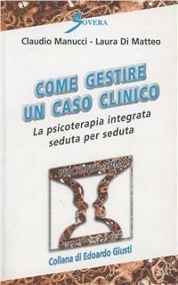 Come gestire un caso clinico. La psicoterapia integrata seduta per seduta - Claudio Manucci, Laura Di Matteo - Libro Sovera Edizioni 2005, Psicoterapia e counseling | Libraccio.it