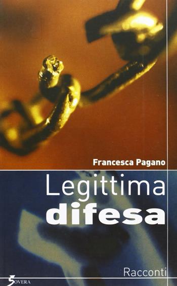 Legittima difesa - Francesca Pagano - Libro Sovera Edizioni 2006, La ricerca letteraria | Libraccio.it