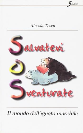 Salvatevi o sventurate. Il mondo dell'ignoto maschile - Alessia Tosco - Libro Sovera Edizioni 2005, Pensiero creativo | Libraccio.it