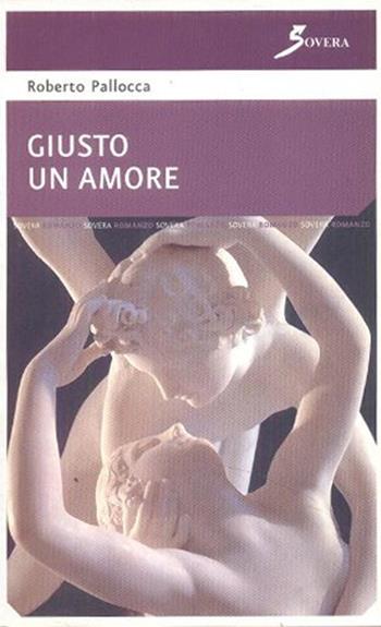 Giusto un amore - Roberto Pallocca - Libro Sovera Edizioni 2006, Pensiero creativo | Libraccio.it