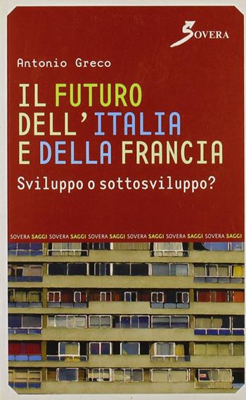 Il futuro dell'Italia e della Francia. Sviluppo o sottosviluppo? - Antonio Greco - Libro Sovera Edizioni 2007, Saggi | Libraccio.it