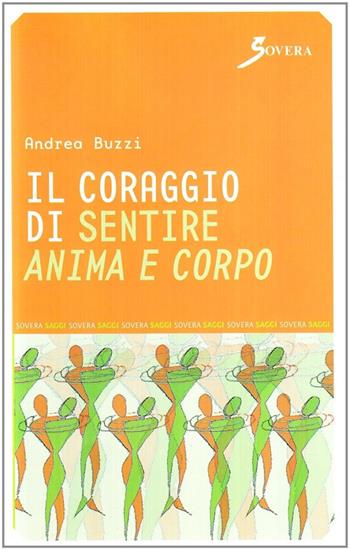 Il coraggio di sentire anima e corpo - Andrea Buzzi - Libro Sovera Edizioni 2007, Saggi | Libraccio.it