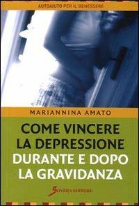 Come vincere la depressione durante e dopo la gravidanza - Mariannina Amato - Libro Sovera Edizioni 2007, Autoaiuto per il benessere | Libraccio.it