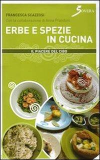 Erbe e spezie in cucina. Ediz. illustrata - Francesca Scazzosi - Libro Sovera Edizioni 2007, Il piacere del cibo | Libraccio.it