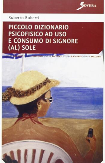 Piccolo dizionario psicofisico ad uso e consumo di signore (al) sole - Ruberto Ruberti - Libro Sovera Edizioni 2008, Narrare | Libraccio.it