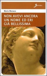Non avevi ancora un nome ed eri già bellissima - Maria Monaco - Libro Sovera Edizioni 2008, Narrare | Libraccio.it