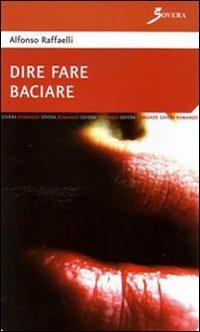 Dire fare baciare - Alfonso Raffaelli - Libro Sovera Edizioni 2008, Narrare | Libraccio.it