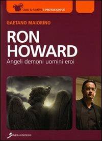 Ron Howard. Angeli, demoni, uomini, eroi - Gaetano Maiorino - Libro Sovera Edizioni 2009, Ciak si scrive | Libraccio.it