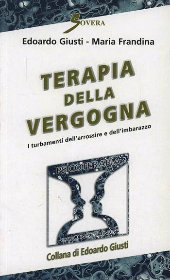 Terapia della vergogna. I turbamenti dell'arrossire e dell'imbarazzo - Edoardo Giusti, Maria Frandina - Libro Sovera Edizioni 2010, Psicoterapia e counseling | Libraccio.it