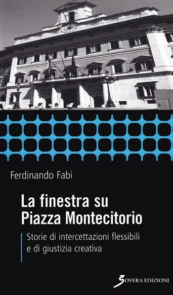La finestra su Piazza Montecitorio. Storie di intercettazioni flessibili e di giustizia creativa - Ferdinando Fabi - Libro Sovera Edizioni 2009, Inchieste | Libraccio.it