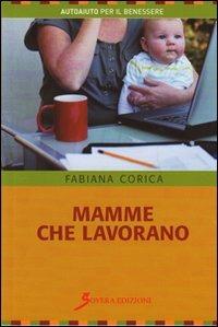 Mamme che lavorano - Fabiana Corica - Libro Sovera Edizioni 2010, Autoaiuto per il benessere | Libraccio.it