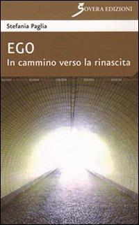 Ego. In cammino verso la rinascita - Stefania Paglia - Libro Sovera Edizioni 2010, La ricerca letteraria | Libraccio.it
