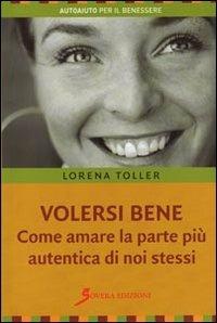 Volersi bene. Come amare la parte più autentica di noi stessi - Lorena Toller - Libro Sovera Edizioni 2010, Autoaiuto per il benessere | Libraccio.it