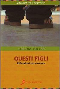 Questi figli. Riflessioni sul crescere - Lorena Toller - Libro Sovera Edizioni 2010, Autoaiuto per il benessere | Libraccio.it