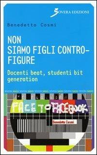 Non siamo figli contro-figure. Docenti beat, studenti bit generation - Benedetta Cosmi - Libro Sovera Edizioni 2010, Saggi | Libraccio.it
