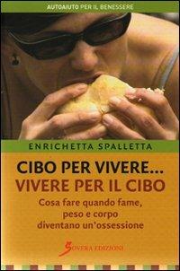 Cibo per vivere... vivere per il cibo. Cosa fare quando fame, peso e corpo diventano un'ossessione - Enrichetta Spalletta - Libro Sovera Edizioni 2010, Autoaiuto per il benessere | Libraccio.it