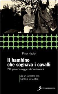 Il bambino che sognava i cavalli. 779 giorni ostaggio dei corleonesi. a un incontro con Santino Di Matteo - Pino Nazio - Libro Sovera Edizioni 2010, Inchieste | Libraccio.it