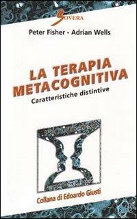 La terapia metacognitiva. Caratteristiche distintive - Peter Fisher, Adrian Wells - Libro Sovera Edizioni 2011, Psicoterapia e counseling | Libraccio.it