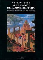 Alle radici dell'architettura. Dalla natura all'artificio. La crisi della modernità - Giulio Rupi - Libro Alinea 2006, Saggi e documenti | Libraccio.it