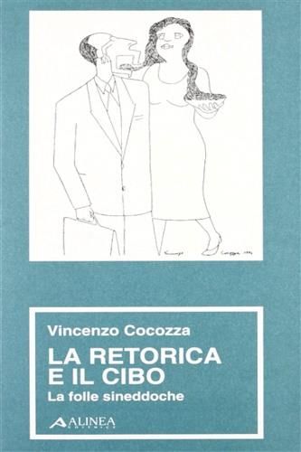 La retorica e il cibo. La folle Sineddoche - Vincenzo Cocozza - Libro Alinea 1997, Manuali per la storia dell'estetica | Libraccio.it