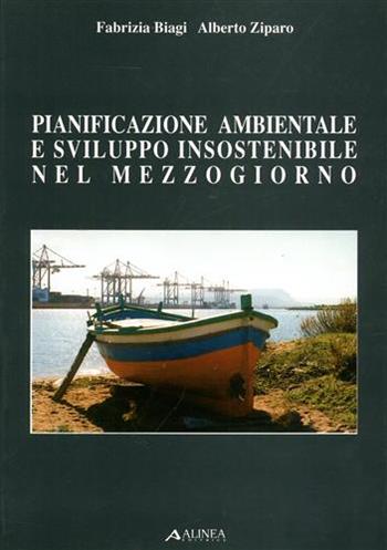 Pianificazione ambientale e sviluppo insostenibili nel Mezzogiorno - Alberto Ziparo, Fabrizia Biagi - Libro Alinea 2006, Problematiche di architettura e urbanist. | Libraccio.it