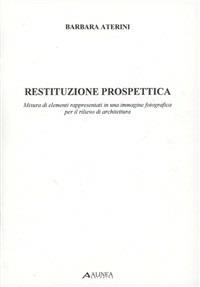 Restituzione prospettica. Misura di elementi rappresentati in una immagine fotografica per il rilievo di architettura - Barbara Aterini - Libro Alinea 1997, Tecnica e tecnologia | Libraccio.it