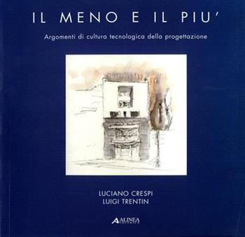 Il meno e il più. Argomenti di cultura tecnologica della progettazione - Luciano Crespi, Luigi Trentin - Libro Alinea 2000, Teoria e pratica del progetto tecnologico | Libraccio.it