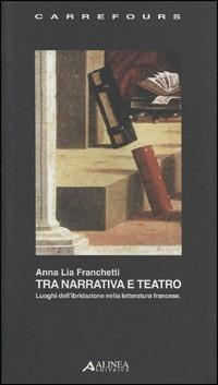 Tra narrativa e teatro - Anna Lia Franchetti - Libro Alinea 2006, Carrefours | Libraccio.it