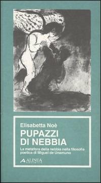 Pupazzi di nebbia. La metafora della nebbia nella filosofia poetica di Miguel de Unamuno - Elisabetta Noè - Libro Alinea 2006, Materiali per la storia dell'estetica | Libraccio.it