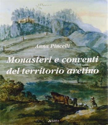 Monasteri e conventi del territorio aretino - Anna Pincelli - Libro Alinea 2006, Architettura e arte in Toscana | Libraccio.it