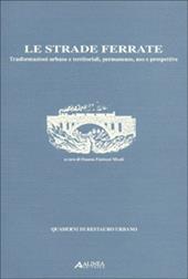 Le strade ferrate. Trasformazioni urbane e territoriali, permanenze, uso e prospettive