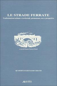 Le strade ferrate. Trasformazioni urbane e territoriali, permanenze, uso e prospettive - Osanna Fantozzi Micali - Libro Alinea 2006, Quaderni restauro urbano | Libraccio.it