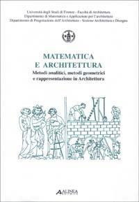 Matematica e architettura. Metodi analitici, metodi geometrici e rappresentazioni in architettura  - Libro Alinea 2006, Atti | Libraccio.it