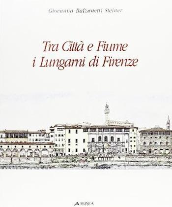 Tra città e fiume. I lungarni di Firenze - Giovanna Balzanetti Steiner - Libro Alinea 2006, Architettura e arte in Toscana | Libraccio.it