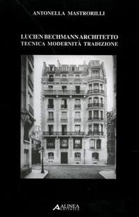 Lucien Bechmann architetto. Tecnica, modernità, tradizione - Antonella Mastrorilli - Libro Alinea 2006, Traduzioni e riedizioni di testi rari | Libraccio.it