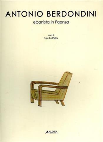 Antonio Berdondini. Ebanista in Faenza  - Libro Alinea 2006, Artigianato | Libraccio.it