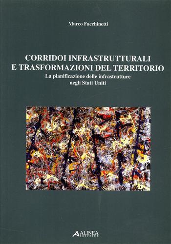 Corridoi infrastrutturali e trasformazioni del territorio. La pianificazione delle infrastrutture negli Stati Uniti - Marco Facchinetti - Libro Alinea 2006, Pianificazione territoriale urban. e amb. | Libraccio.it