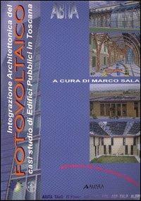 Integrazione architettonica del fotovoltaico. Casi di studio di edifici pubblici in Toscana  - Libro Alinea 2006, Manuali | Libraccio.it