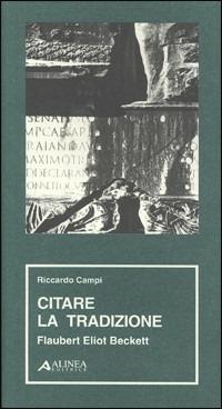 Citare la tradizione. Flaubert, Eliot, Beckett - Riccardo Campi - Libro Alinea 2006, Materiali per la storia dell'estetica | Libraccio.it